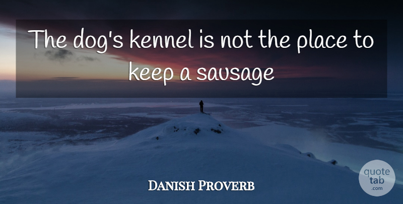 Danish Proverb Quote About Sausage: The Dogs Kennel Is Not...