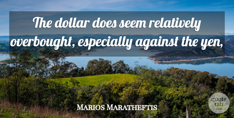 Marios Maratheftis Quote About Against, Dollar, Relatively, Seem: The Dollar Does Seem Relatively...
