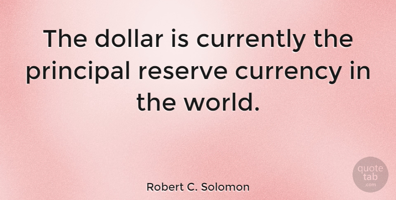 Robert C. Solomon Quote About World, Dollars, Currency: The Dollar Is Currently The...