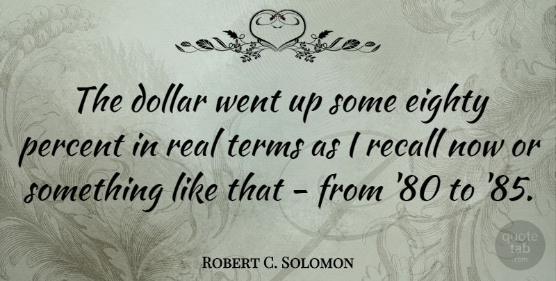 Robert C. Solomon Quote About American Educator, Eighty, Terms: The Dollar Went Up Some...