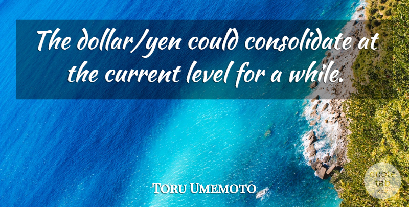 Toru Umemoto Quote About Current, Level: The Dollar Yen Could Consolidate...