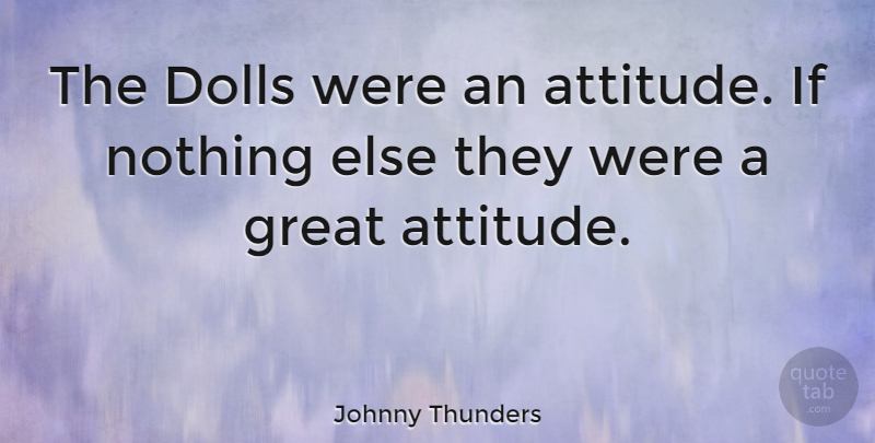 Johnny Thunders Quote About Attitude, Dolls, Great Attitude: The Dolls Were An Attitude...