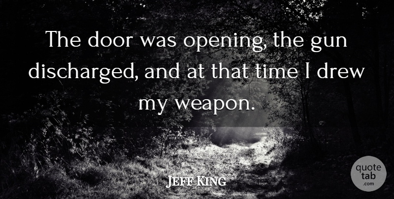 Jeff King Quote About Door, Drew, Gun, Time: The Door Was Opening The...