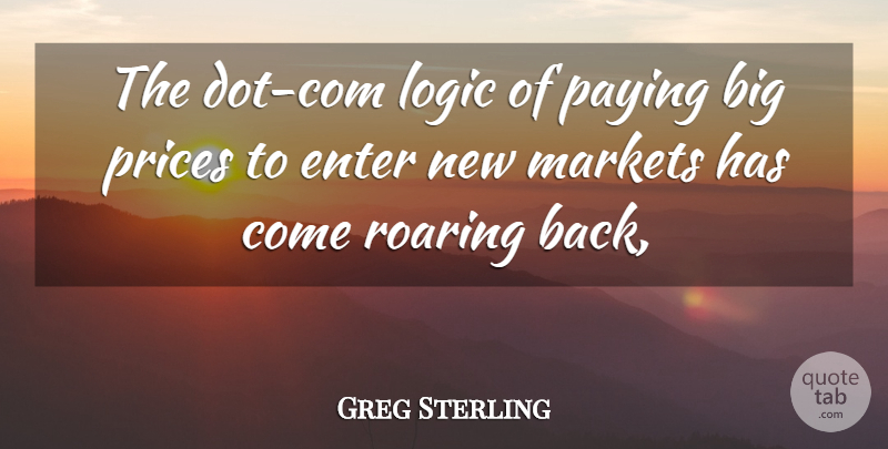 Greg Sterling Quote About Enter, Logic, Markets, Paying, Prices: The Dot Com Logic Of...