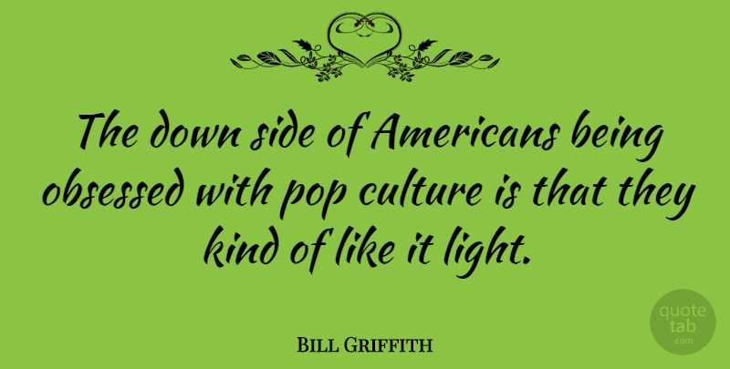 Bill Griffith Quote About Light, Sides, Culture: The Down Side Of Americans...