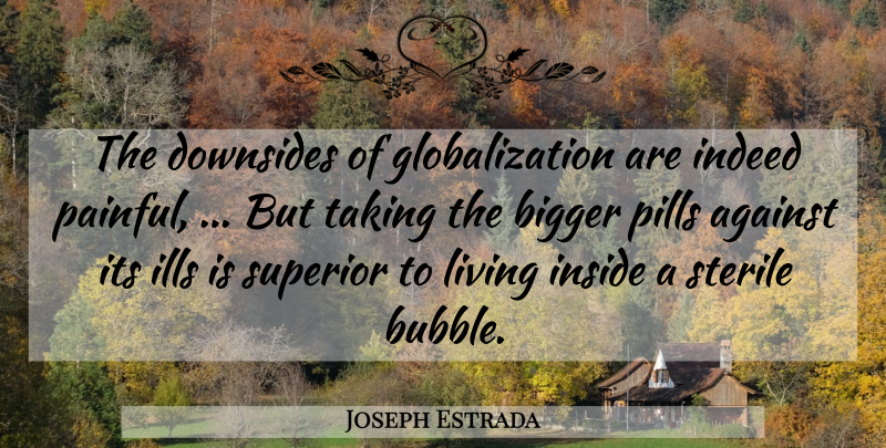 Joseph Estrada Quote About Pills, Painful, Globalization: The Downsides Of Globalization Are...