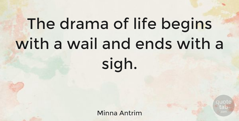 Minna Antrim Quote About Life, Drama, Ends: The Drama Of Life Begins...