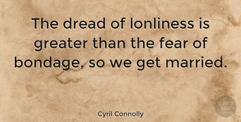 Cyril Connolly Quote About Dread, Fear, Greater: The Dread Of Lonliness Is...
