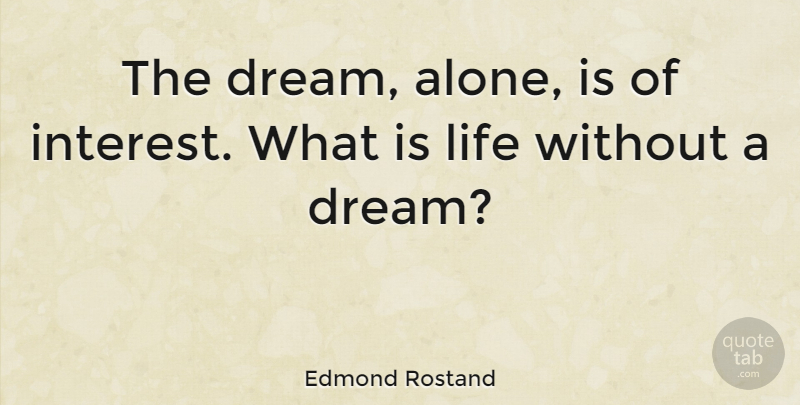 Edmond Rostand Quote About Dream, Life Changing, What Is Life: The Dream Alone Is Of...