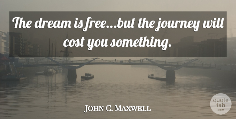 John C. Maxwell Quote About Dream, Journey, Cost: The Dream Is Freebut The...