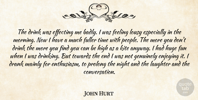 John Hurt Quote About Drank, Drink, Enjoying, Feeling, Fuller: The Drink Was Effecting Me...