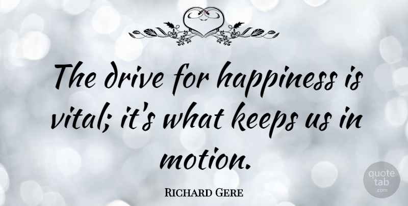 Richard Gere Quote About undefined: The Drive For Happiness Is...
