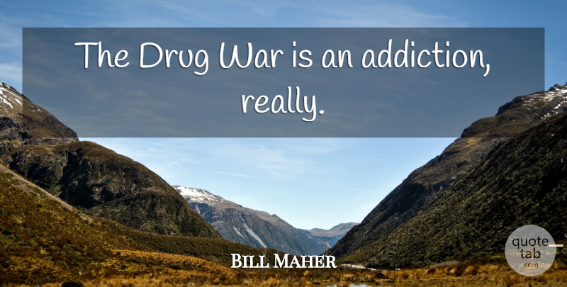 Bill Maher Quote About War, Addiction, Drug: The Drug War Is An...