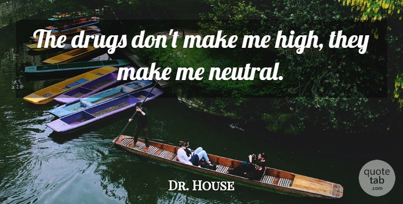 Dr. House Quote About undefined: The Drugs Dont Make Me...