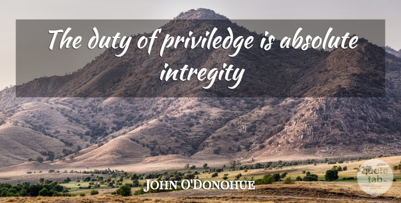 John O'Donohue Quote About Duty, Absolutes: The Duty Of Priviledge Is...