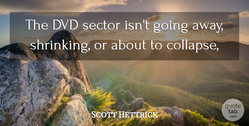 Scott Hettrick Quote About Dvd, Sector: The Dvd Sector Isnt Going...