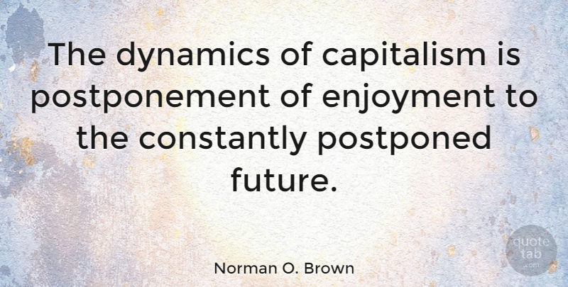 Norman O. Brown Quote About Dynamics, Enjoyment, Capitalism: The Dynamics Of Capitalism Is...