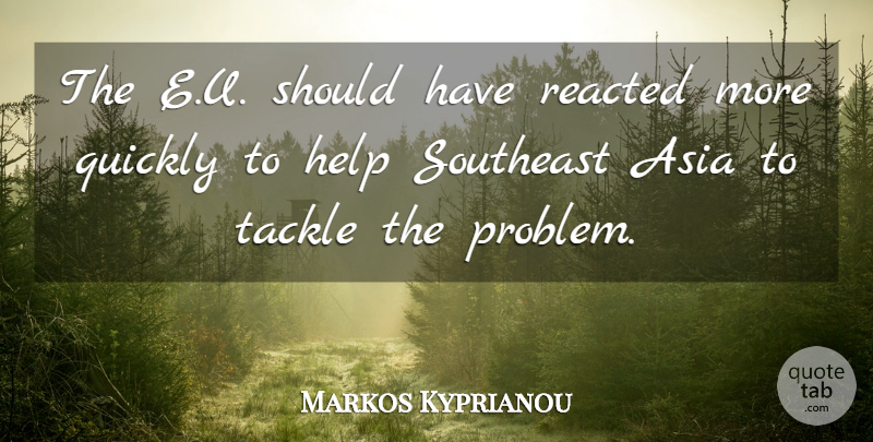 Markos Kyprianou Quote About Asia, Help, Quickly, Southeast, Tackle: The E U Should Have...