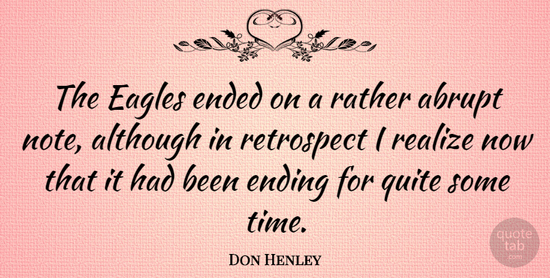 Don Henley Quote About Eagles, Retrospect, Realizing: The Eagles Ended On A...