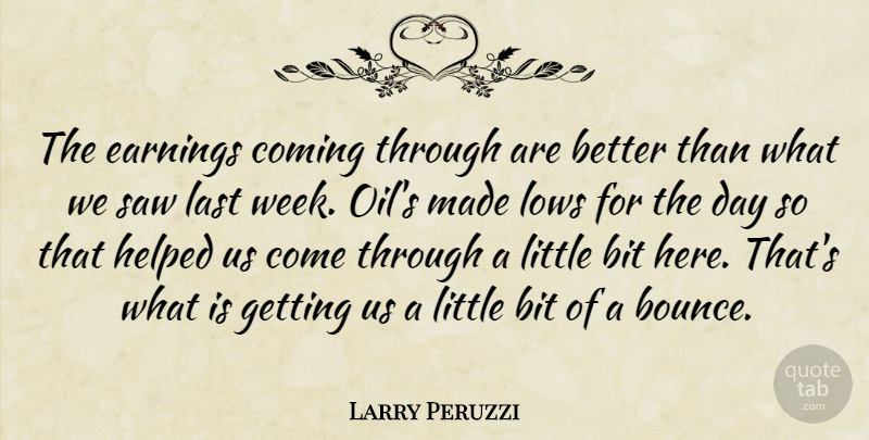 Larry Peruzzi Quote About Bit, Coming, Earnings, Helped, Last: The Earnings Coming Through Are...
