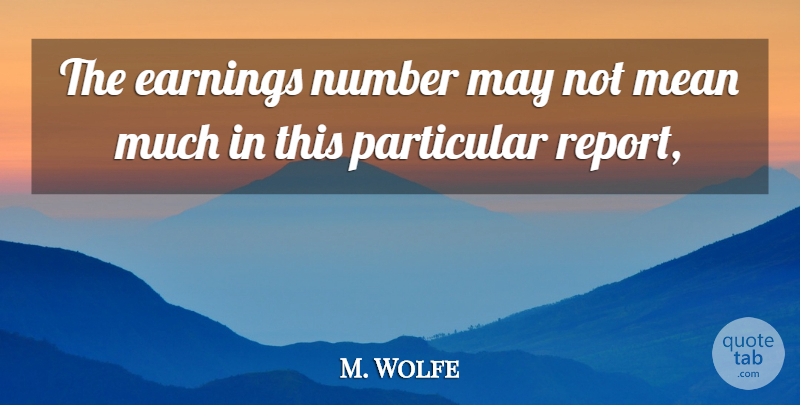M. Wolfe Quote About Earnings, Mean, Number, Particular: The Earnings Number May Not...