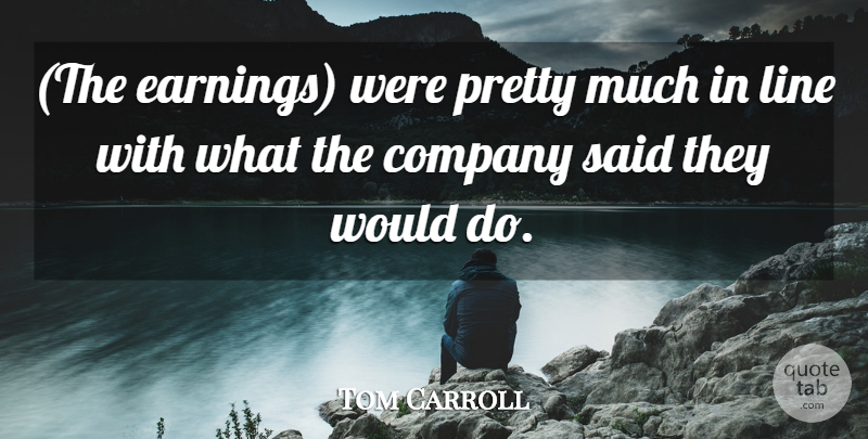 Tom Carroll Quote About Company, Line: The Earnings Were Pretty Much...