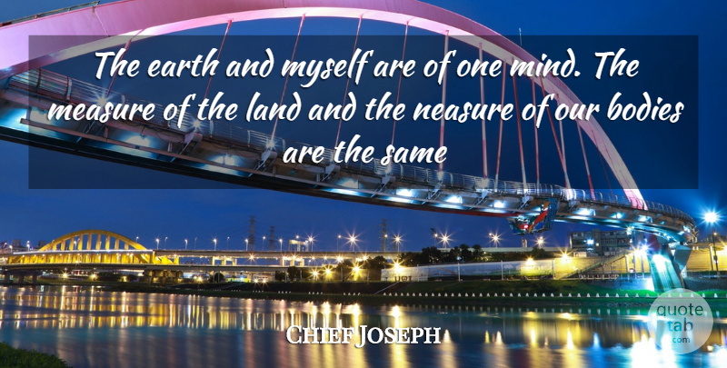 Chief Joseph Quote About Land, Mind, Body: The Earth And Myself Are...