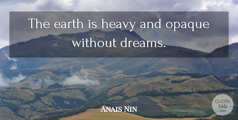 Anais Nin Quote About Dream, Opaque, Earth: The Earth Is Heavy And...