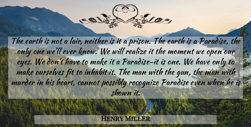 Henry Miller Quote About Heart, Eye, Gun: The Earth Is Not A...