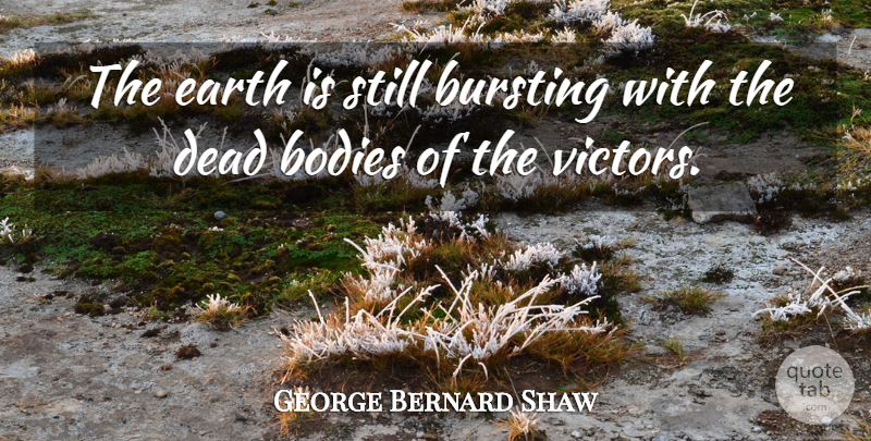 George Bernard Shaw Quote About Bodies, Bursting, Dead, Earth: The Earth Is Still Bursting...