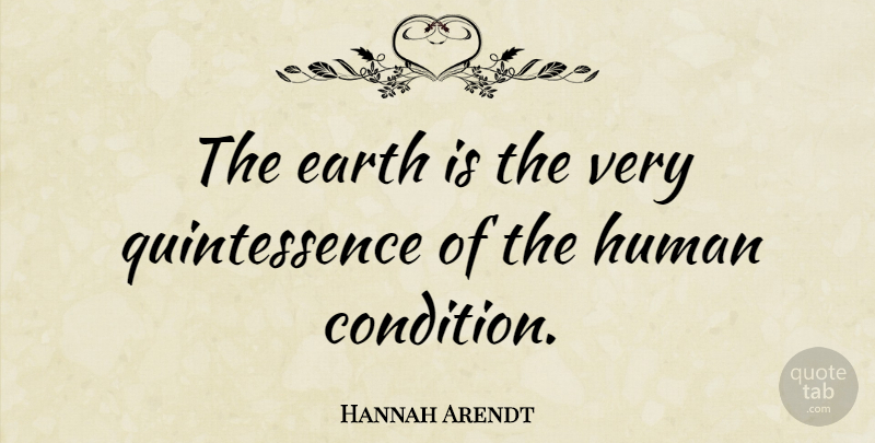 Hannah Arendt Quote About Nature, Earth, Quintessence: The Earth Is The Very...