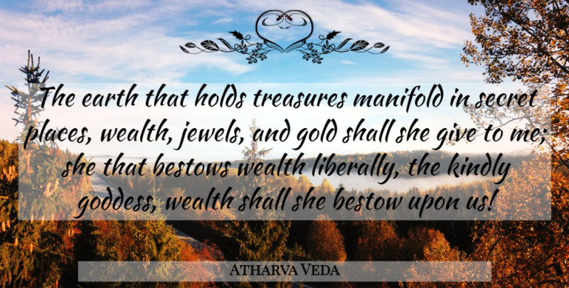 Atharva Veda Quote About Bestows, Earth, Gold, Holds, Kindly: The Earth That Holds Treasures...