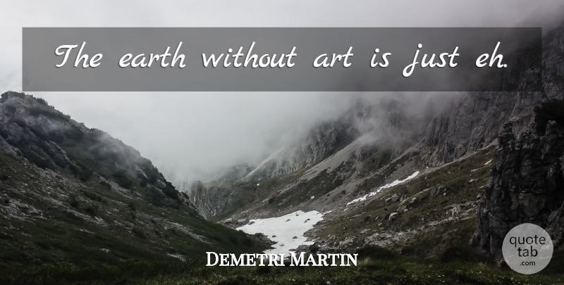 Demetri Martin Quote About Art, Earth, Art Is: The Earth Without Art Is...