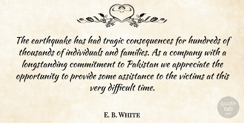 E. B. White Quote About Appreciate, Assistance, Commitment, Company, Consequences: The Earthquake Has Had Tragic...