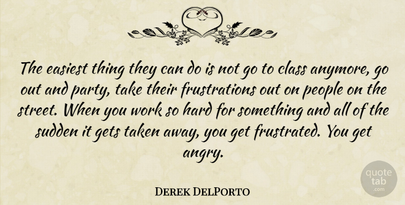 Derek DelPorto Quote About Class, Easiest, Gets, Hard, People: The Easiest Thing They Can...