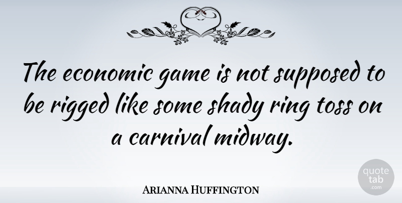 Arianna Huffington Quote About Games, Toss, Shady: The Economic Game Is Not...