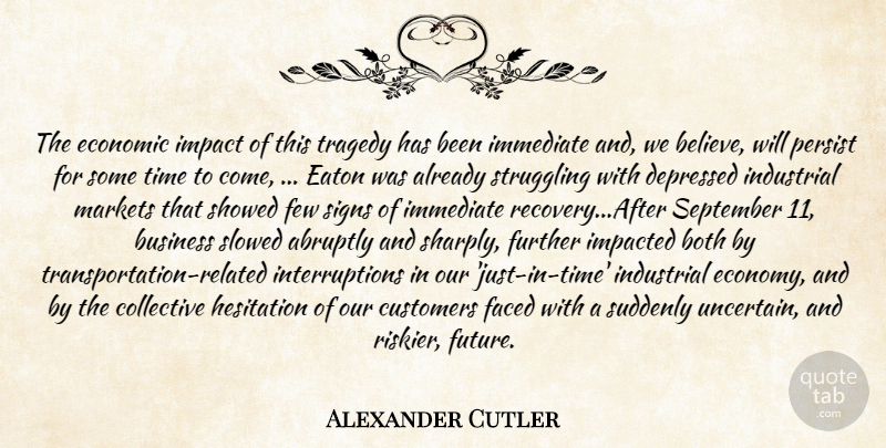 Alexander Cutler Quote About Abruptly, Both, Business, Collective, Customers: The Economic Impact Of This...