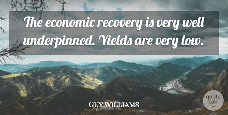 Guy Williams Quote About Economic, Recovery, Yields: The Economic Recovery Is Very...