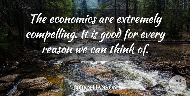 Bjorn Hanson Quote About Economics, Economy And Economics, Extremely, Good, Reason: The Economics Are Extremely Compelling...