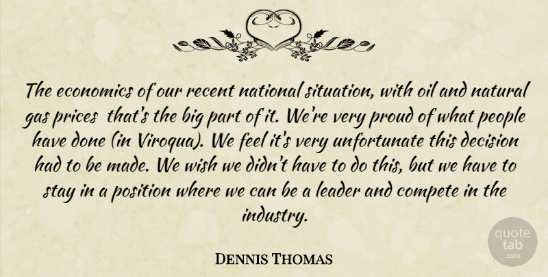 Dennis Thomas Quote About Compete, Decision, Economics, Gas, Leader: The Economics Of Our Recent...