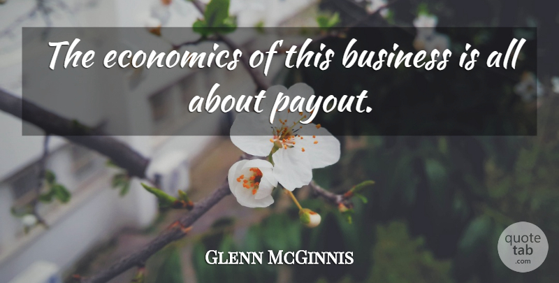 Glenn McGinnis Quote About Business, Economics: The Economics Of This Business...