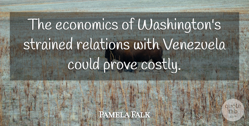 Pamela Falk Quote About Economics, Economy And Economics, Prove, Relations, Venezuela: The Economics Of Washingtons Strained...