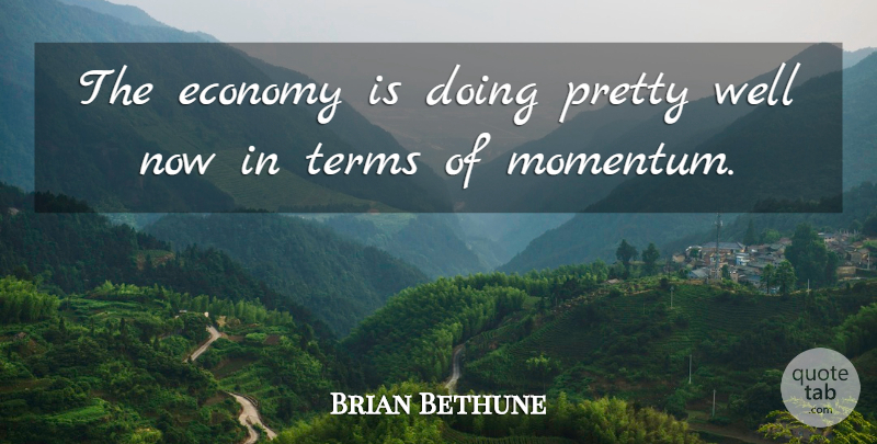 Brian Bethune Quote About Economy, Economy And Economics, Terms: The Economy Is Doing Pretty...
