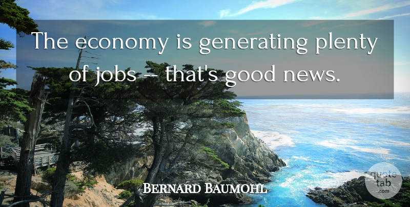 Bernard Baumohl Quote About Economy, Generating, Good, Jobs, Plenty: The Economy Is Generating Plenty...