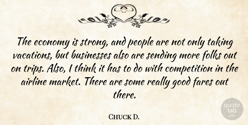 Chuck D. Quote About Airline, Businesses, Competition, Economy, Folks: The Economy Is Strong And...