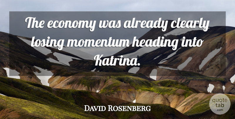 David Rosenberg Quote About Clearly, Economy, Heading, Losing, Momentum: The Economy Was Already Clearly...