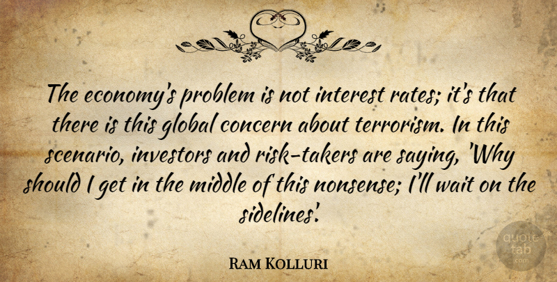 Ram Kolluri Quote About Concern, Global, Interest, Investors, Middle: The Economys Problem Is Not...