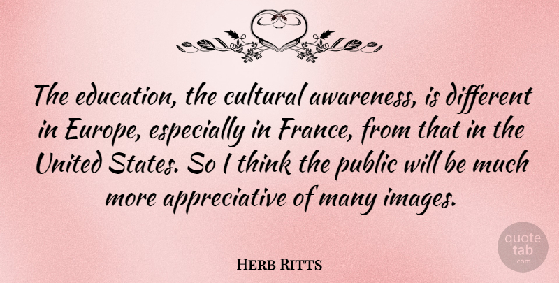 Herb Ritts Quote About Thinking, Europe, Different: The Education The Cultural Awareness...