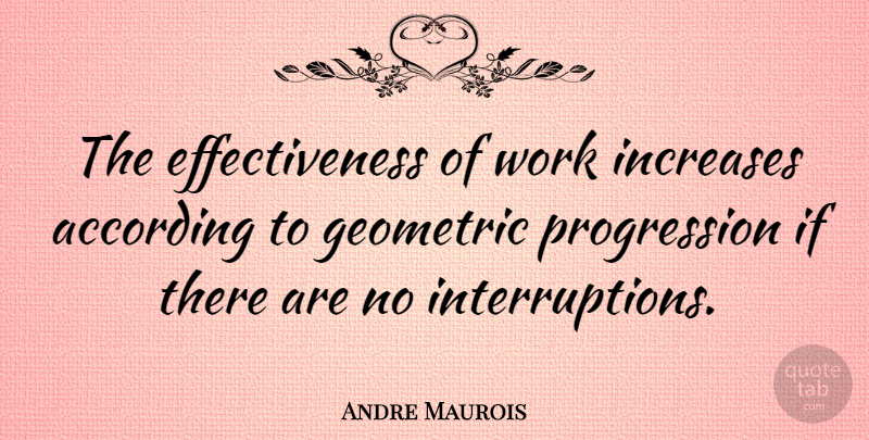 Andre Maurois Quote About Effectiveness, Progression, Increase: The Effectiveness Of Work Increases...