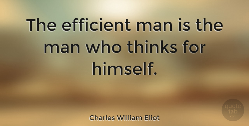 Charles William Eliot Quote About Men, Thinking, He Man: The Efficient Man Is The...